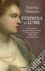 Femmina di lume. Vita e miracoli di una cortigiana onesta e di un predicatore nell'Europa del Cinquecento libro