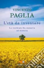 L'età da inventare. La vecchiaia fra memoria ed eternità libro