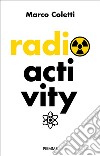 Radioactivity libro di Coletti Marco