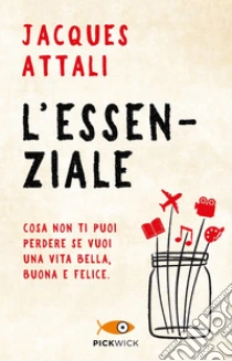 L'essenziale. Cosa non ti puoi perdere se vuoi una vita bella, buona e felice