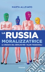 La Russia moralizzatrice. La crociata del Cremlino per i valori tradizionali