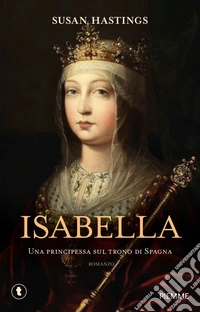 Isabella. Una principessa sul trono di Spagna libro