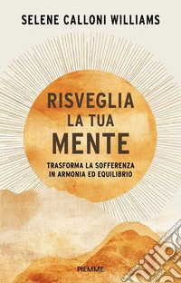 Risveglia la tua mente. Trasforma la sofferenza in armonia ed equilibrio libro