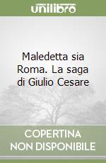 Maledetta sia Roma. La saga di Giulio Cesare libro