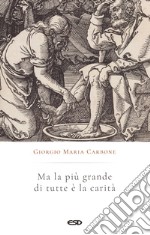 Ma la più grande di tutte è la carità libro