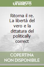 Ritorna il re. La libertà del vero e la dittatura del politically correct libro