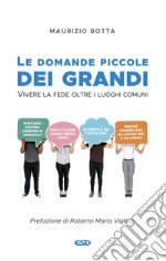 Le domande piccole dei grandi. Vivere la fede oltre i luoghi comuni libro