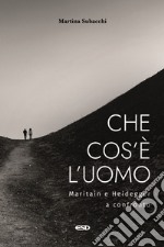 Che cos'è l'uomo. Maritain e Heidegger a confronto libro