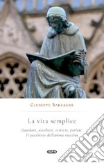 La vita semplice. Guardare, ascoltare, scrivere, parlare. Il quadrivio dell'anima raccolta libro