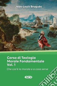 Corso di teologia morale fondamentale. Vol. 1: Che cos'è la morale e a che cosa serve libro