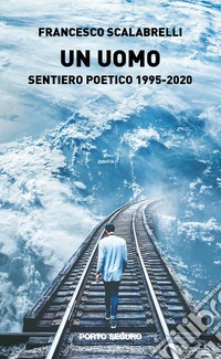 Un uomo. Sentiero poetico 1995-2020 libro