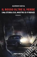 Il rosso oltre il verde. Una storia sul mostro di Firenze libro