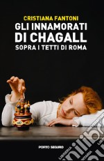 Gli innamorati di Chagall sopra i tetti di Roma libro