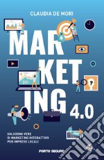 Marketing 4.0. Soluzioni vere di marketing interattivo per imprese locali libro