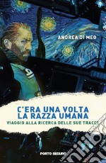 C'era una volta la razza umana. Viaggio alla ricerca delle sue tracce libro