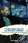 C'era una volta la razza umana. Viaggio alla ricerca delle sue tracce libro di Di Meo Andrea