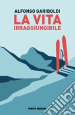 La vita irraggiungibile libro