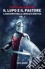 Il lupo e il pastore. Il racconto della crociata eretica. Vol. 1