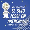 Se solo fossi un astronauta! Ediz. a colori libro di Giannattasio Silvia
