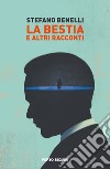 La bestia e altri racconti libro di Benelli Stefano