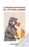 Gli atti dell'amore libro di Mastronardi Alessandra