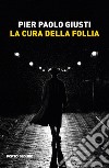 La cura della follia libro di Giusti Pier Paolo