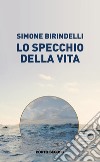 Lo specchio della vita libro di Birindelli Simone