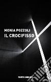 Il crocifisso libro di Pozzoli Monia