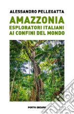 Amazzonia. Esploratori italiani ai confini del mondo libro