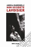 Non uccidete Lavoisier libro di Bandinelli Angela