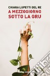 A mezzogiorno sotto la gru libro