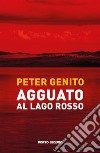 Agguato al lago rosso. Oronzo Mazzotta, una bambina e la misteriosa scomparsa di Alessandro Berruti libro di Genito Peter