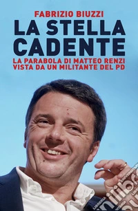La stella cadente. La parabola di Matteo Renzi vista da un militante del PD libro