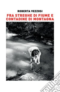 Fra streghe di fiume e contadine di montagna. Ediz. illustrata libro