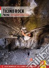 Ticino Rock Falesie. Locarnese, Valle Maggia, Bellinzona, Moesano, Riviera e Val di Blenio, Sottoceneri, Leventina. Ediz. illustrata libro di Bernasconi Egon