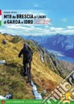 MTB da Brescia ai laghi di Garda e Idro. 83 itinerari tra le colline moreniche, la Franciacorta, il lago di Garda, la Valvestino e il lago d'Idro