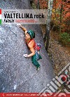 Valtellina rock. Falesie. Monotiri sportivi e trad in Valmasino, Valmalenco, Val Gerola, Bassa e Alta Valle libro