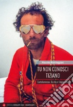 Tu non conosci Tiziano. Cantalamessa: la vita e l'alpinismo libro