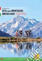 MTB sulle montagne bresciane. 88 itinerari tra la valle Sabbia, valle del Gaver, valle del Garza, val Trompia, lago d'Iseo, val Palot e la val Camonica