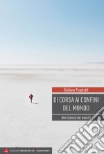 Di corsa ai confini del mondo. Nel silenzio dei deserti libro