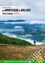 Le montagne di Milano. Trail running. 58 itinerari a un'ora dalla città libro