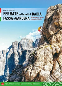 Ferrate nelle valli di Badia, Fassa e Gardena. 30 vie ferrate, 11 sentieri attrezzati e 2 alte vie libro