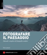 Fotografare il paesaggio. Manuale completo di fotografia outdoor libro