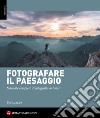 Fotografare il paesaggio. Manuale completo di fotografia outdoor libro