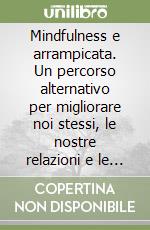 Mindfulness e arrampicata. Un percorso alternativo per migliorare noi stessi, le nostre relazioni e le performance sportive libro