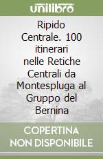 Ripido Centrale. 100 itinerari nelle Retiche Centrali da Montespluga al Gruppo del Bernina libro