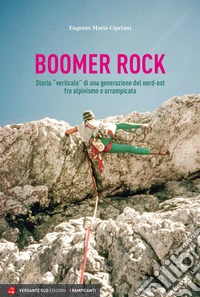 Boomer rock. Storia «verticale» di una generazione del nord-est fra alpinismo e arrampicata libro