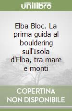 Elba Bloc. La prima guida al bouldering sull'Isola d'Elba, tra mare e monti libro