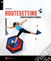Routesetting. L'essenza di una palestra d'arrampicata libro
