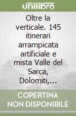 Oltre la verticale. 145 itinerari arrampicata artificiale e mista Valle del Sarca, Dolomiti, Valle dell'Adige, Valsugana libro